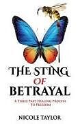 Couverture cartonnée The Sting of Betrayal: A Three Part Healing Process to Freedom de Nicole Taylor