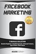 Kartonierter Einband Facebook Marketing: 5 Manuals Collection (Absolute Beginners, Detailed Approach, Advanced Features, Tips & Tricks, Crash Course) von Mark Gray