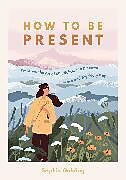 Couverture cartonnée How to Be Present de Sophie Golding