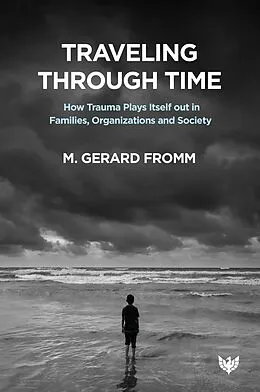 E-Book (epub) Traveling through Time : How Trauma Plays Itself out in Families, Organizations and Society von M. Gerard Fromm