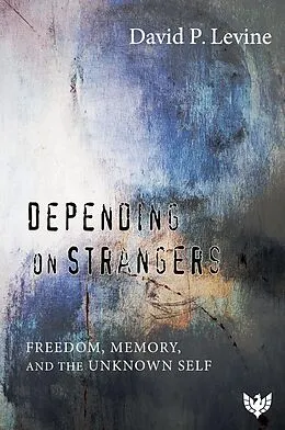 E-Book (epub) Depending on Strangers : Freedom, Memory, and the Unknown Self von David P. Levine