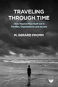 E-Book (pdf) Traveling through Time : How Trauma Plays Itself out in Families, Organizations and Society von M. Gerard Fromm