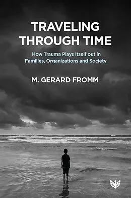 E-Book (pdf) Traveling through Time : How Trauma Plays Itself out in Families, Organizations and Society von M. Gerard Fromm
