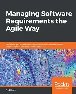 E-Book (epub) Managing Software Requirements the Agile Way von Heath Fred Heath