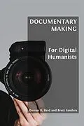 E-Book (epub) Documentary Making for Digital Humanists von Darren R. Reid, Brett Sanders
