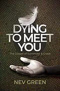 E-Book (epub) Dying to Meet You: The Gospel of Surrender and Grace von Nev Green