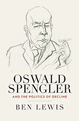 E-Book (pdf) Oswald Spengler and the Politics of Decline von Ben Lewis