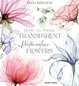 Fester Einband How to Paint Transparent Watercolour Flowers von Olga Koelsch