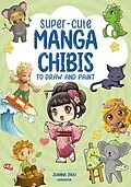 E-Book (pdf) Super-Cute Manga Chibis to Draw and Paint von Joanna Zhou