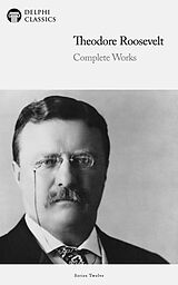 eBook (epub) Delphi Complete Works of Theodore Roosevelt (Illustrated) de Theodore Roosevelt