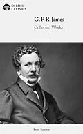 E-Book (epub) Delphi Collected Works of G. P. R. James (Illustrated) von G. P. R. James