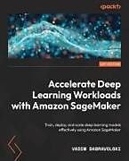 Kartonierter Einband Accelerate Deep Learning Workloads with Amazon SageMaker von Vadim Dabravolski