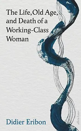 E-Book (epub) The Life, Old Age, and Death of a Working-Class Woman von Didier Eribon