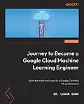 E-Book (epub) Journey to Become a Google Cloud Machine Learning Engineer von Dr. Logan Song