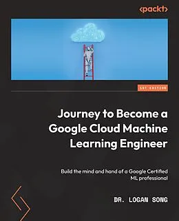 E-Book (epub) Journey to Become a Google Cloud Machine Learning Engineer von Dr. Logan Song