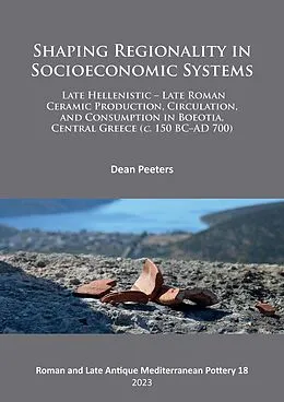 E-Book (pdf) Shaping Regionality in Socio-Economic Systems: Late Hellenistic - Late Roman Ceramic Production, Circulation, and Consumption in Boeotia, Central Greece (c. 150 BC-AD 700) von Dean Peeters