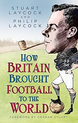 E-Book (epub) How Britain Brought Football to the World von Stuart Laycock, Philip Laycock