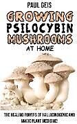 Kartonierter Einband Growing Psilocybin Mushrooms at Home: The Healing Powers of Hallucinogenic and Magic Plant Medicine! Self-Guide to Psychedelic Magic Mushrooms Cultiva von Paul Geis