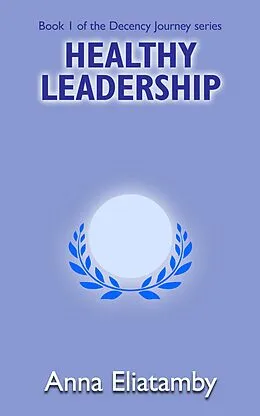 E-Book (epub) Healthy Leadership (Decency Journey, #1) von Anna Eliatamby