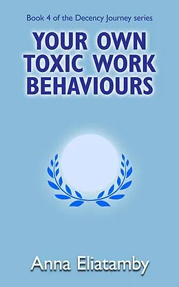 E-Book (epub) Your Own Toxic Work Behaviours (Decency Journey, #4) von Anna Eliatamby