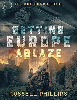 E-Book (epub) Setting Europe Ablaze: The SOE Sourcebook (RPG Books, #3) von Russell Phillips