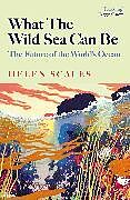 Couverture cartonnée What the Wild Sea Can Be de Helen Scales