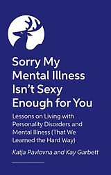 Couverture cartonnée Sorry My Mental Illness Isn't Sexy Enough for You de Katja Pavlovna, Kay Garbett