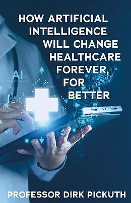 E-Book (epub) How artificial intelligence will change healthcare forever, for better von Dirk Pickuth
