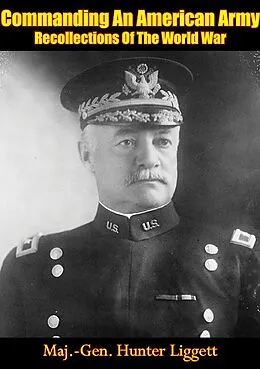 E-Book (epub) Commanding An American Army Recollections Of The World War von Major-General Hunter Liggett