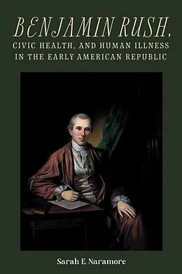 E-Book (pdf) Benjamin Rush, Civic Health, and Human Illness in the Early American Republic von Sarah E. Naramore