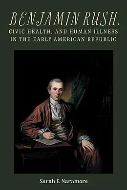 E-Book (epub) Benjamin Rush, Civic Health, and Human Illness in the Early American Republic von Sarah E. Naramore