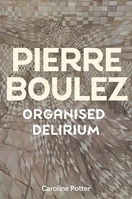E-Book (pdf) Pierre Boulez: Organised Delirium von Caroline Potter