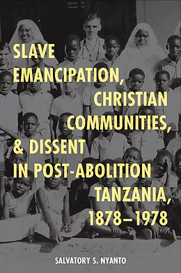 eBook (pdf) Slave Emancipation, Christian Communities, and Dissent in Post-Abolition Tanzania, 1878-1978 de Salvatory S. Nyanto