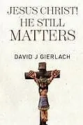 Kartonierter Einband (Kt) Jesus Christ! He Still Matters von David J Gierlach