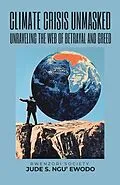 E-Book (epub) Climate Crisis Unmasked: Unraveling the web of Betrayal and Greed von Jude S. Ngu'Ewodo