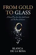 E-Book (epub) From Gold to Glass: A story of true love lost, Grief carried, and the price of seduction von Blanca de La Rosa