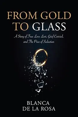 E-Book (epub) From Gold to Glass: A story of true love lost, Grief carried, and the price of seduction von Blanca de La Rosa