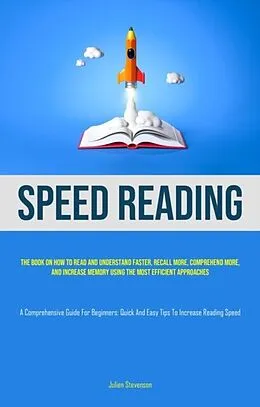 E-Book (epub) Speed Reading: The book on how to read and understand faster, recall more, comprehend more, and increase memory using the most efficient approaches (A Comprehensive Guide for Beginners von Julien Stevenson