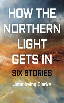 E-Book (epub) How The Northern Light Gets In von John Irving Clarke