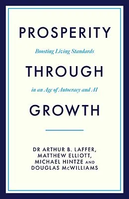 E-Book (epub) Prosperity Through Growth: Boosting Living Standards in an Age of Autocracy and AI von Arthur B. Laffer, Matthew Elliott, Michael Hintze