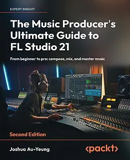 E-Book (epub) The Music Producer's Ultimate Guide to FL Studio 21 von Joshua Au-Yeung