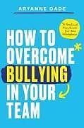 Kartonierter Einband How to Overcome Bullying in Your Team von Aryanne Oade