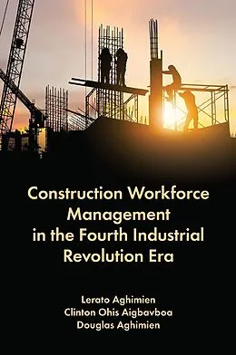 E-Book (pdf) Construction Workforce Management in the Fourth Industrial Revolution Era von Lerato Aghimien, Clinton Ohis Aigbavboa, Douglas Aghimien