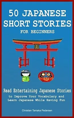 E-Book (epub) 50 Japanese Short Stories for Beginners Read Entertaining Japanese Stories to Improve Your Vocabulary and Learn Japanese While Having Fun von Christian Tamaka Pedersen, Christian Tamaka Pedersen