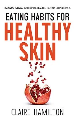 E-Book (epub) Eating Habits for Healthy Skin: 9 Eating Habits to Help your Acne, Eczema or Psoriasis von Claire Hamilton