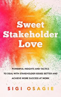 E-Book (epub) Sweet Stakeholder Love: Powerful Insights and Tactics to Deal with Stakeholder Issues Better and Achieve More Success at Work von Sigi Osagie