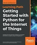 E-Book (epub) Getting Started with Python for the Internet of Things von Tim Cox, Dr. Steven Lawrence Fernandes, Sai Yamanoor