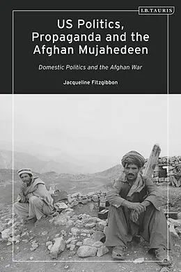 E-Book (epub) US Politics, Propaganda and the Afghan Mujahedeen: Domestic Politics and the Afghan War von Jacqueline Fitzgibbon