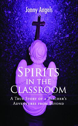 eBook (epub) Spirits In The Classroom - A True Story Of A Teacher's Adventures From Beyond de Jonny Angels