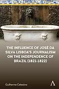 E-Book (epub) The Influence of José da Silva Lisboa's Journalism on the Independence of Brazil (1821-1822) von Guilherme Celestino